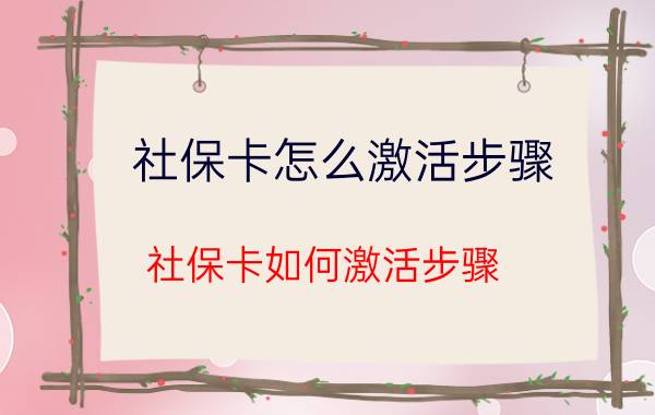 社保卡怎么激活步骤 社保卡如何激活步骤